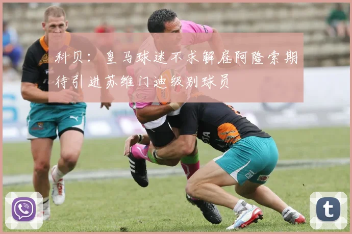 科贝：皇马球迷不求解雇阿隆索期待引进苏维门迪级别球员