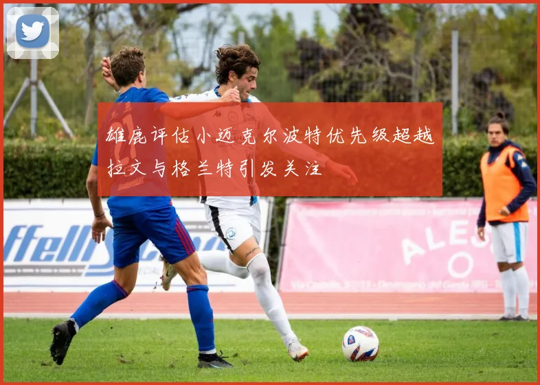 雄鹿评估小迈克尔波特优先级超越拉文与格兰特引发关注
