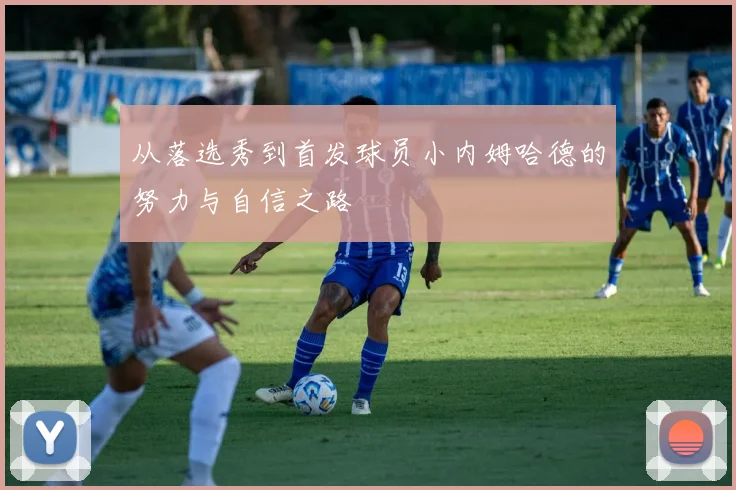 从落选秀到首发球员小内姆哈德的努力与自信之路