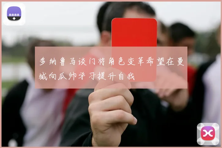 多纳鲁马谈门将角色变革希望在曼城向瓜帅学习提升自我