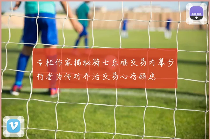 专栏作家揭秘骑士乐福交易内幕步行者为何对乔治交易心存顾虑