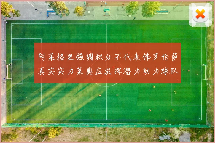 阿莱格里强调积分不代表佛罗伦萨真实实力莱奥应发挥潜力助力球队