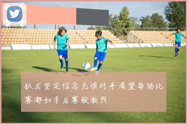 狄龙坚定信念无惧对手渴望每场比赛都如季后赛般激烈