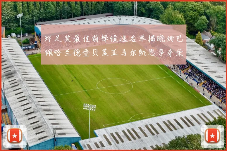 环足奖最佳前锋候选名单揭晓姆巴佩哈兰德登贝莱亚马尔凯恩争夺荣誉