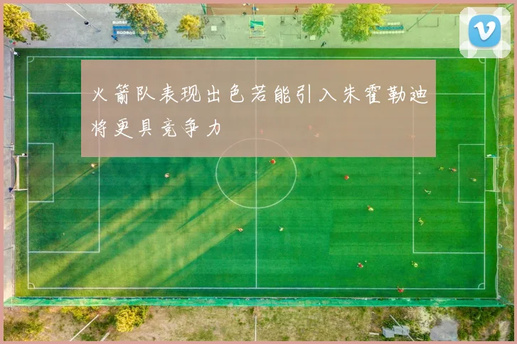 火箭队表现出色若能引入朱霍勒迪将更具竞争力