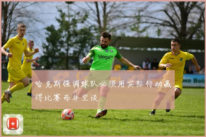 哈克斯强调球队必须用实际行动赢得比赛而非空谈