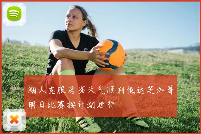 湖人克服恶劣天气顺利抵达芝加哥明日比赛按计划进行