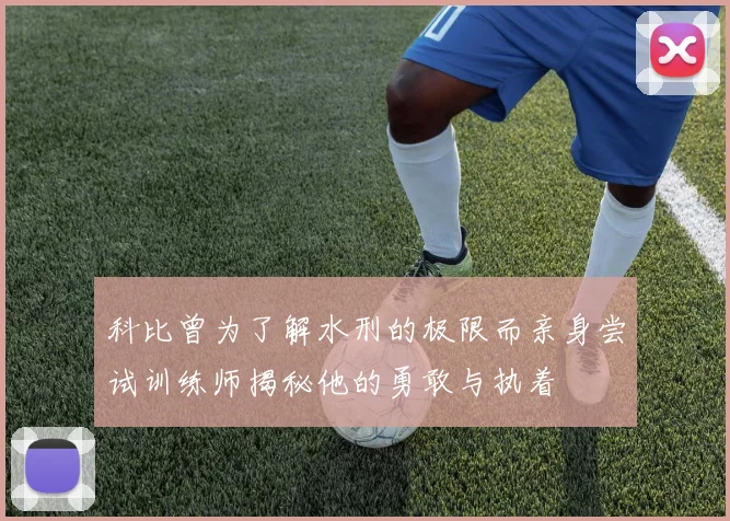 科比曾为了解水刑的极限而亲身尝试训练师揭秘他的勇敢与执着